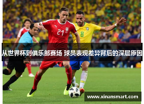 从世界杯到俱乐部赛场 球员表现差异背后的深层原因