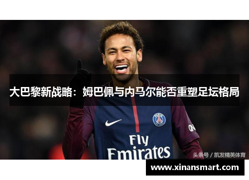 大巴黎新战略：姆巴佩与内马尔能否重塑足坛格局