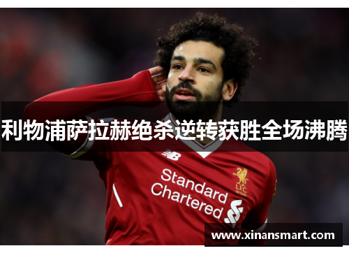 利物浦萨拉赫绝杀逆转获胜全场沸腾