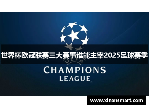 世界杯欧冠联赛三大赛事谁能主宰2025足球赛季