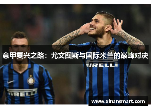 意甲复兴之路：尤文图斯与国际米兰的巅峰对决