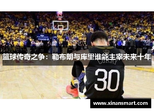 篮球传奇之争：勒布朗与库里谁能主宰未来十年