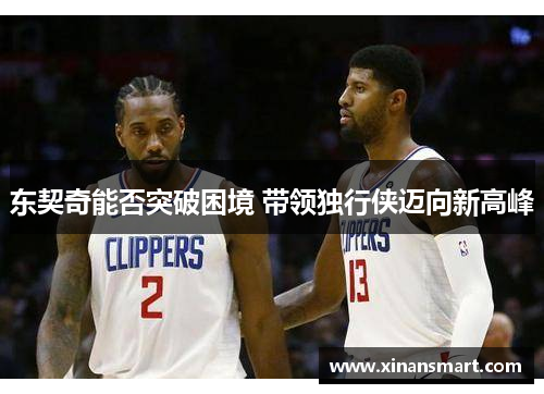 东契奇能否突破困境 带领独行侠迈向新高峰